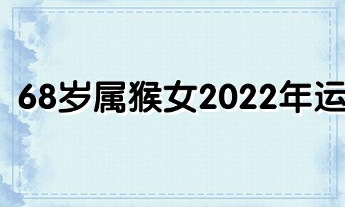 68岁属猴女2022年运势