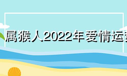 属猴人2022年爱情运势