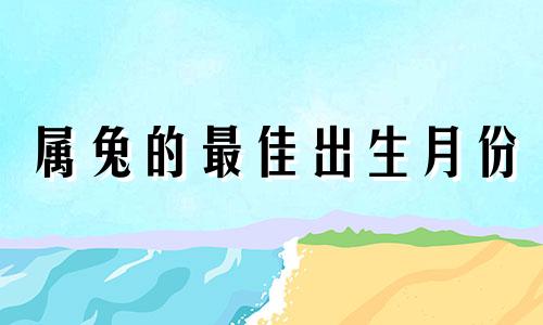 属兔的最佳出生月份