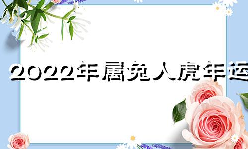 2022年属兔人虎年运程
