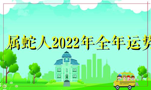 属蛇人2022年全年运势 属蛇人2022年财运