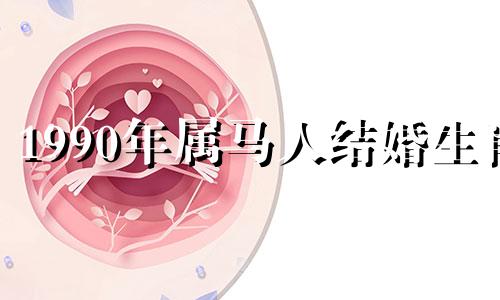 1990年属马人结婚生肖 1990年属马人结婚最好