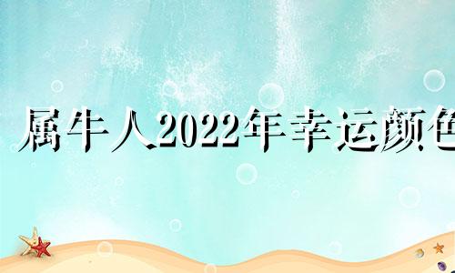 属牛人2022年幸运颜色 属牛人2022年幸运颜色