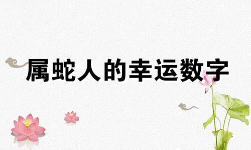 属蛇人的幸运数字 属蛇人的幸运数字