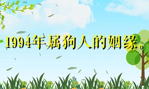 1994年属狗人的姻缘。 1994年是属狗人的好运出现的一年。