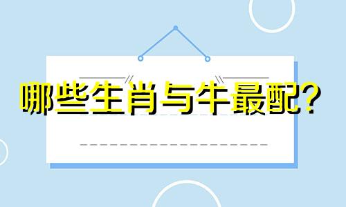 哪些生肖与牛最配？