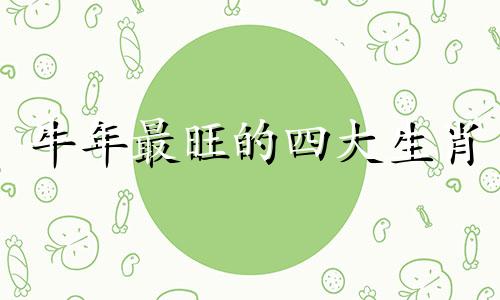 牛年最旺的四大生肖