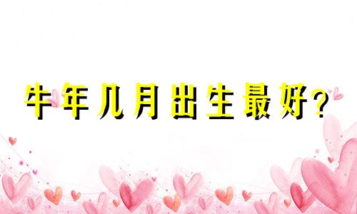 牛年几月出生最好？