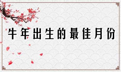 牛年出生的最佳月份