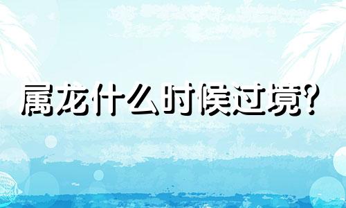 属龙什么时候过境？
