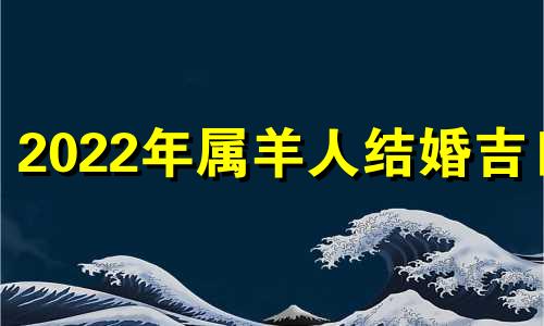 2022年属羊人结婚吉日