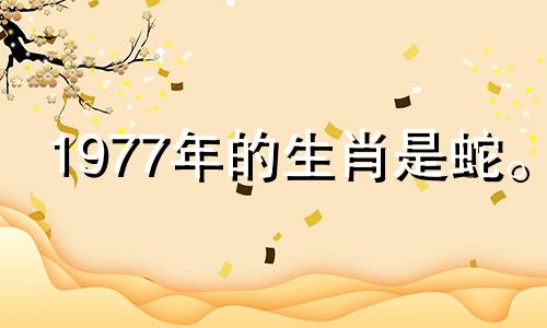 1977年的生肖是蛇。 2021年运势牛年下半年大吉大利。