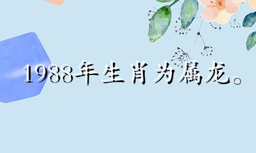 1988年生肖为属龙。 2021年,感情桃花会给另一半更多的爱。