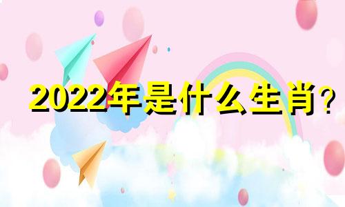 2022年是什么生肖？ 2022年属虎人的命运如何？
