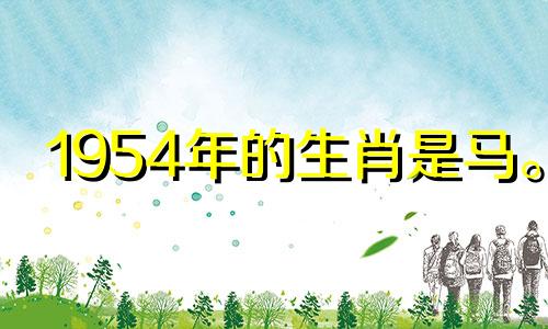 1954年的生肖是马。 2021年,运势受到十二生肖的影响。