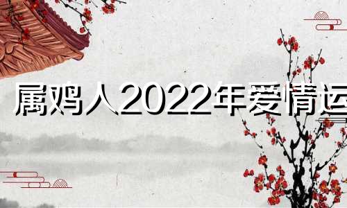 属鸡人2022年爱情运势