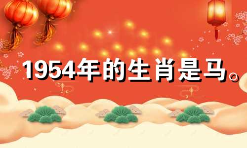 1954年的生肖是马。 2021年，你的事业会受到太岁小人的影响。