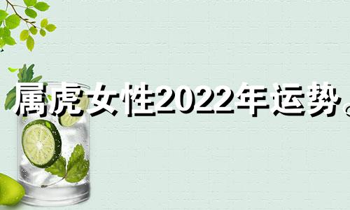 属虎女性2022年运势。 2022年生肖虎的女性运势如何?