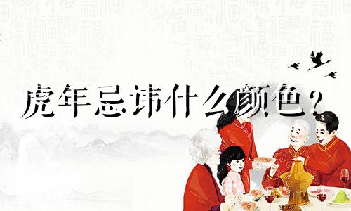 虎年忌讳什么颜色？