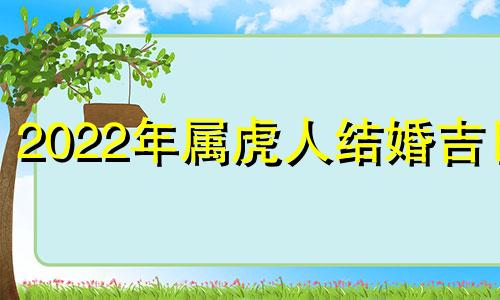 2022年属虎人结婚吉日