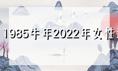1985牛年2022年女性运势