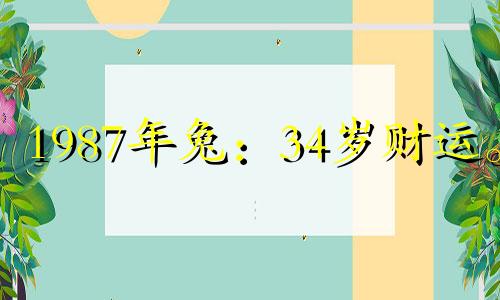 1987年兔：34岁财运。 1987年的生肖是兔。 2021年的运势会有所下降。