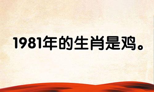 1981年的生肖是鸡。 2021年亨通运势不错，事业顺利。
