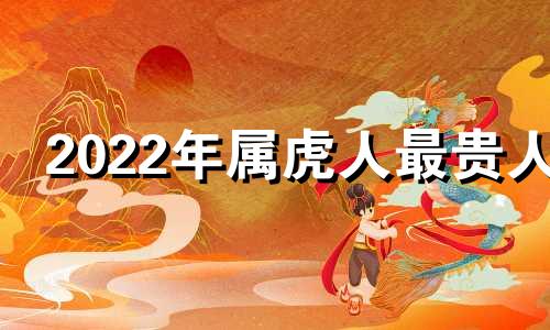 2022年属虎人最贵人