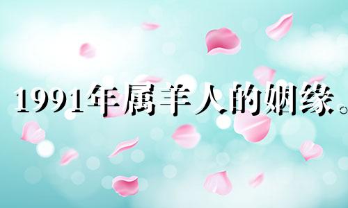 1991年属羊人的姻缘。 羊年最适合结婚的生肖。