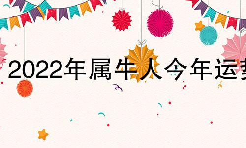 2022年属牛人今年运势 2022年属牛人今年运势