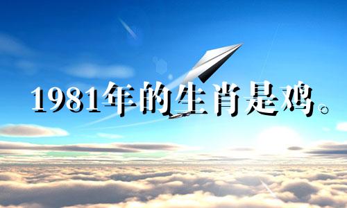 1981年的生肖是鸡。 2021年爱情运势平平，爱情运势一般。