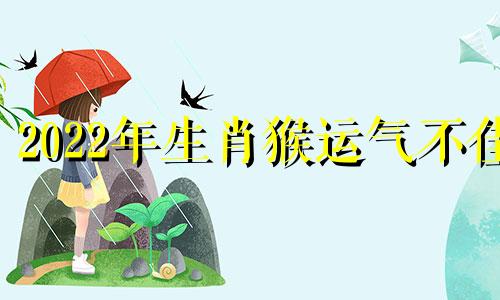 2022年生肖猴运气不佳 2022猴年遭遇虎年，与太岁相冲