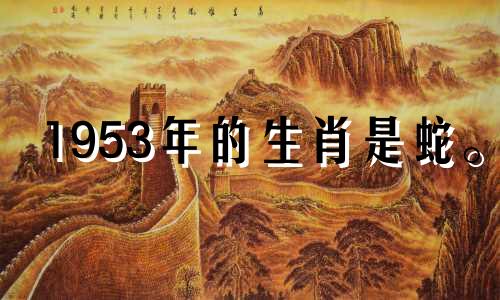 1953年的生肖是蛇。 2021年事业安置，文昌位增加。