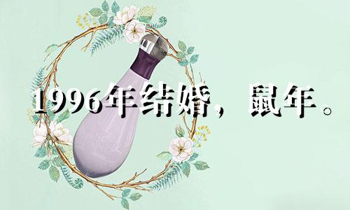 1996年结婚，鼠年。 1996年桃花什么时候出现？