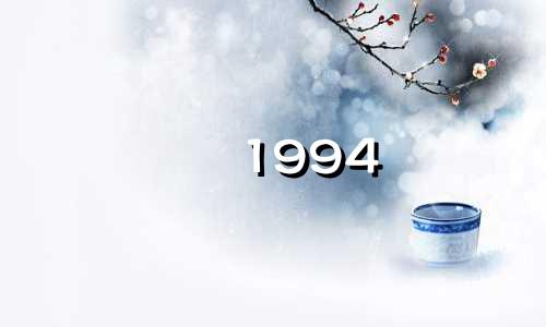 1994 年是哪一年？ 1994年是什么生肖? 1994年属狗人的命运与婚姻