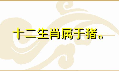 十二生肖属于猪。 2021年农历四月运势将会带来财运方面的良好发展。