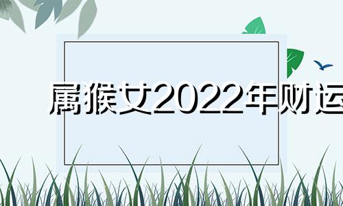 属猴女2022年财运