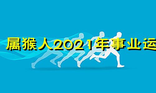 属猴人2021年事业运势