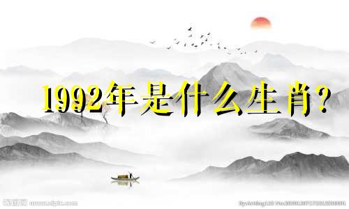 1992年是什么生肖? 92属猴女最配什么生肖？