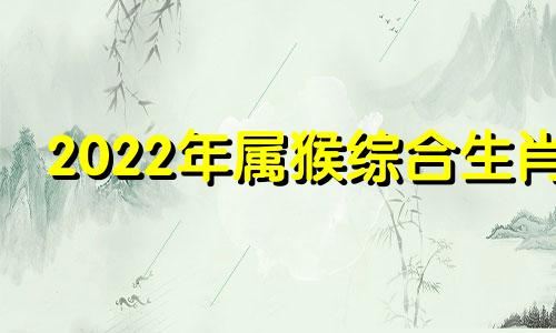 2022年属猴综合生肖