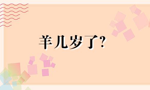 羊几岁了? 2020年属羊人今年几岁了?