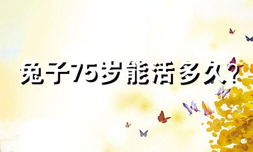 兔子75岁能活多久? 1975年属兔人能活多久?
