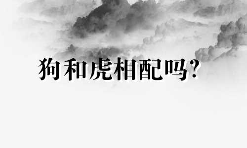 狗和虎相配吗？