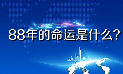 88年的命运是什么？ 1988年的命运是什么？地属龙的命运是什么？