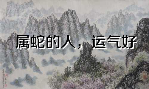 属蛇的人，运气好