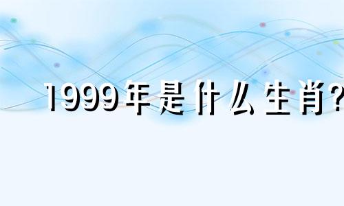 1999年是什么生肖? 1999年属兔是什么生肖？