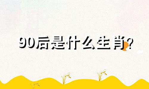 90后是什么生肖? 90岁属马人一生能结几次婚?