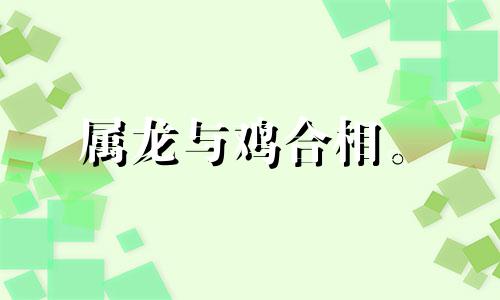 属龙与鸡合相。