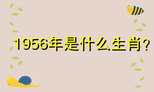 1956年是什么生肖？ 1956年属相猴是什么生肖，最后寿命是多少？