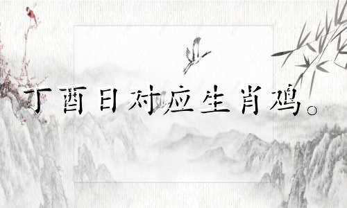 丁酉日对应生肖鸡。